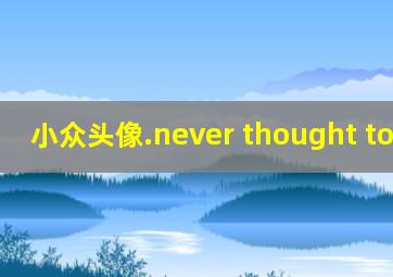 小众头像.never thought to look